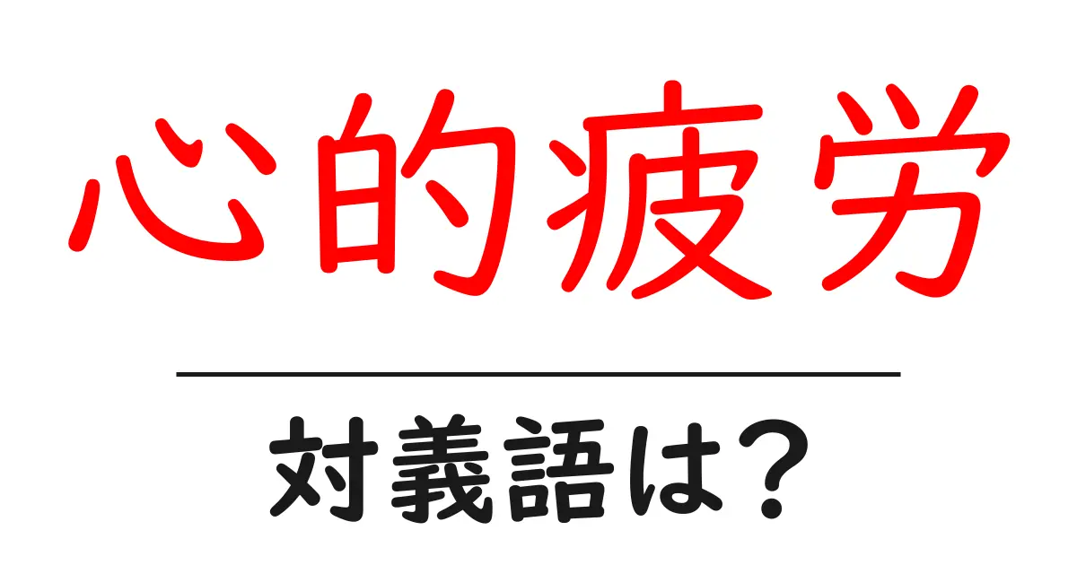 心的疲労の対義語・反対語を使用例を交えて分かりやすく解説!
