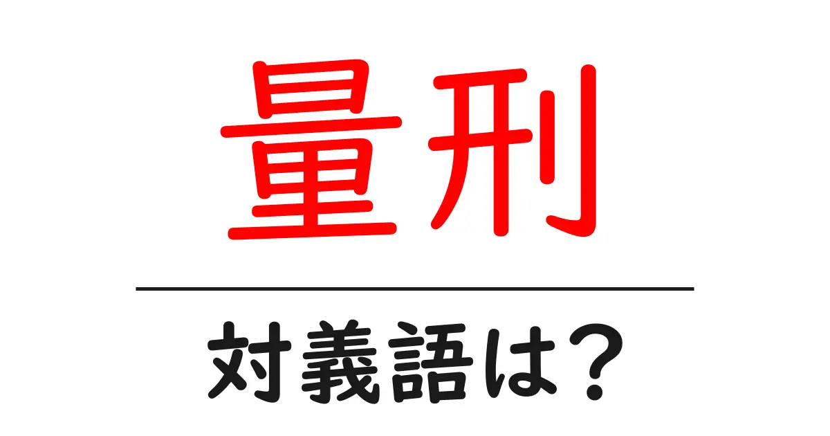 量刑の対義語・反対語を使用例を交えて分かりやすく解説！
