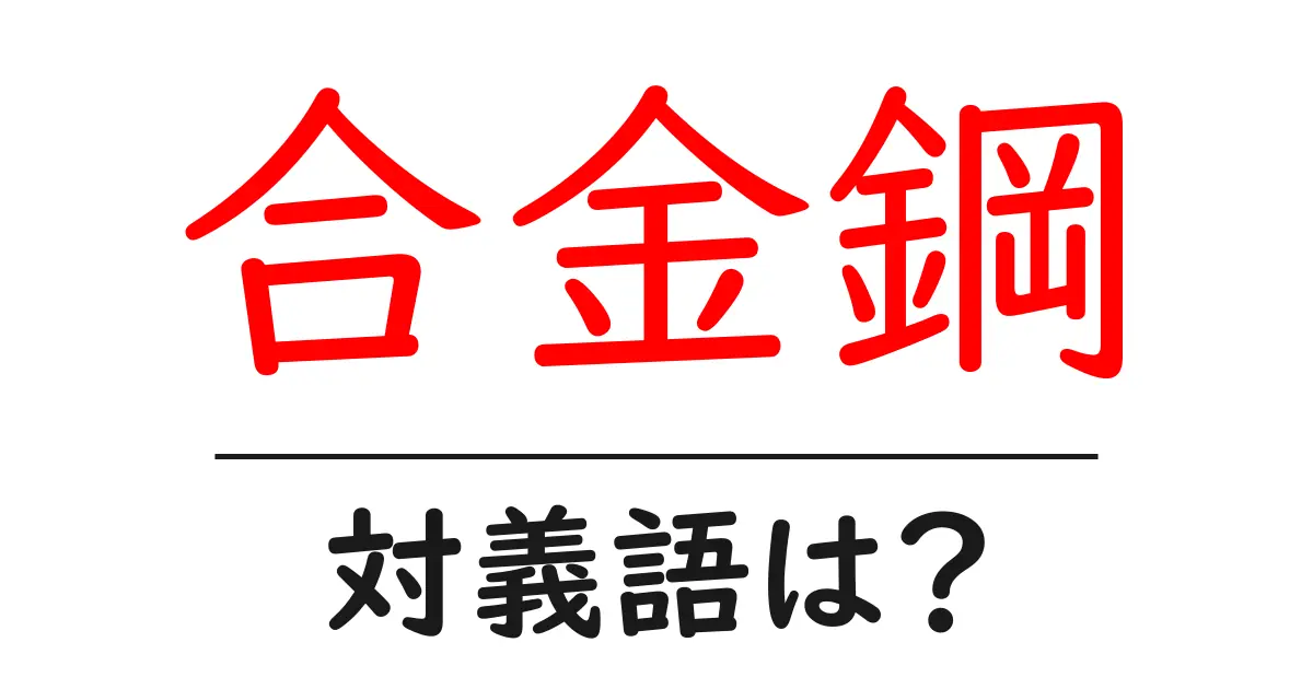 合金鋼の対義語・反対語を使用例を交えて分かりやすく解説!