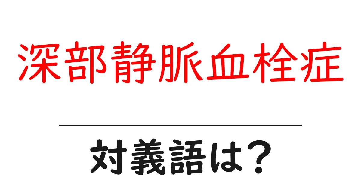 深部静脈血栓症の対義語・反対語を使用例を交えて分かりやすく解説!