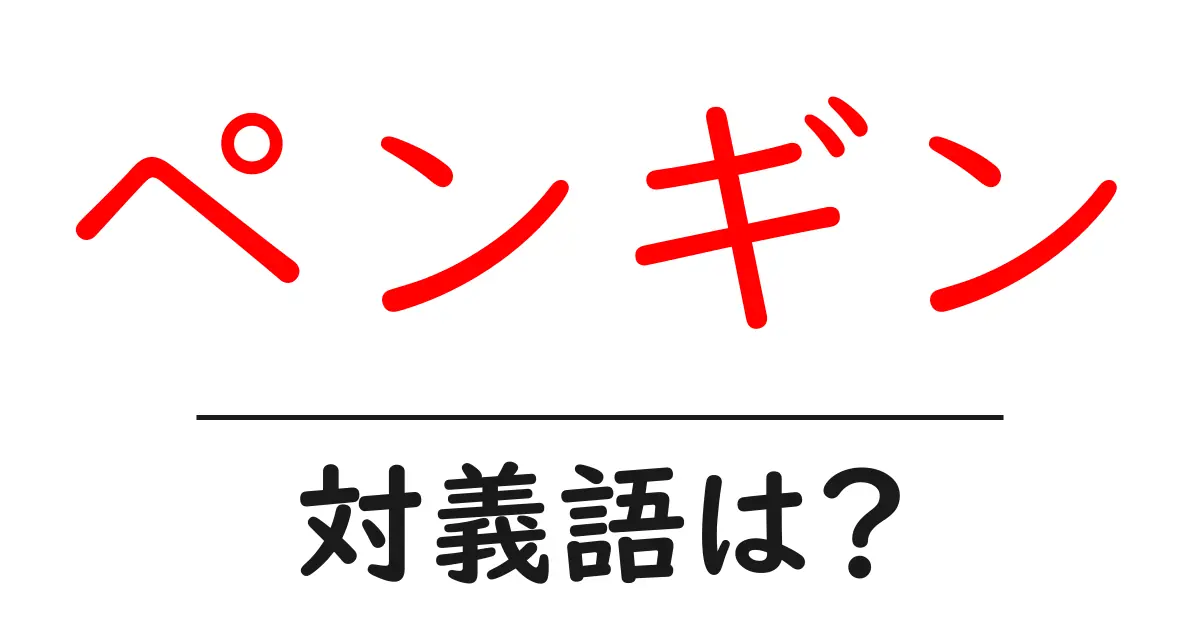 ペンギンの対義語・反対語を使用例を交えて分かりやすく解説!