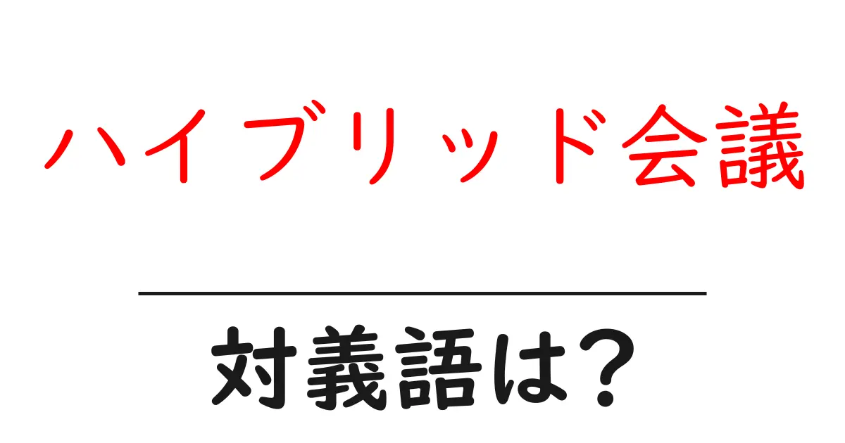 ハイブリッド会議の対義語・反対語を使用例を交えて分かりやすく解説!