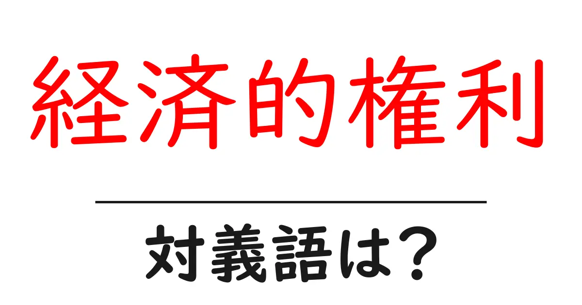経済的権利の対義語・反対語を使用例を交えて分かりやすく解説!