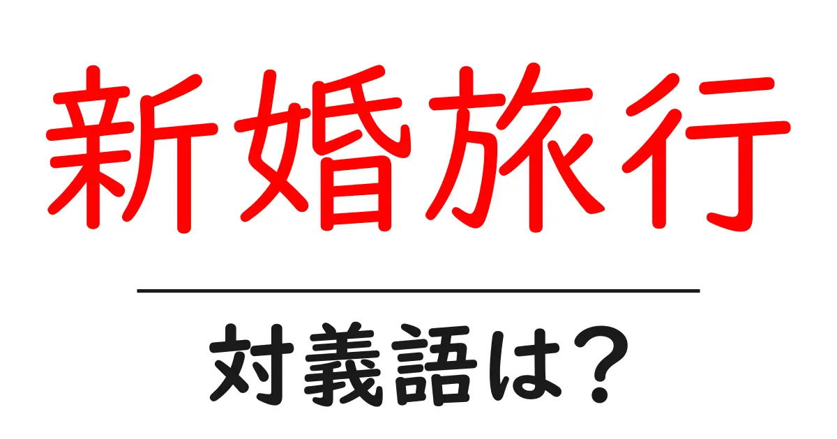 新婚旅行の対義語・反対語を使用例を交えて分かりやすく解説!