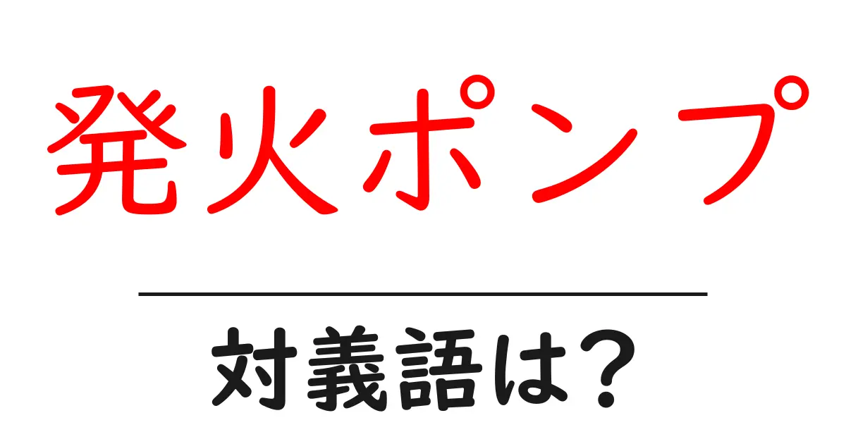 発火ポンプの対義語・反対語を使用例を交えて分かりやすく解説!