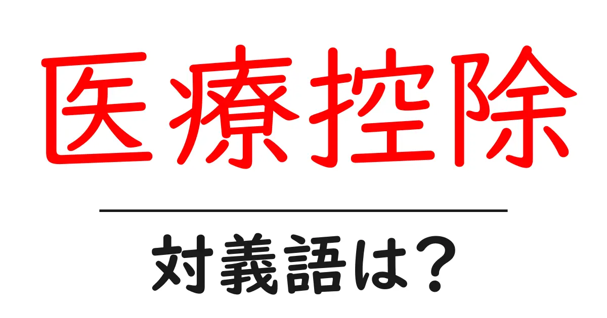 医療控除の対義語・反対語を使用例を交えて分かりやすく解説!
