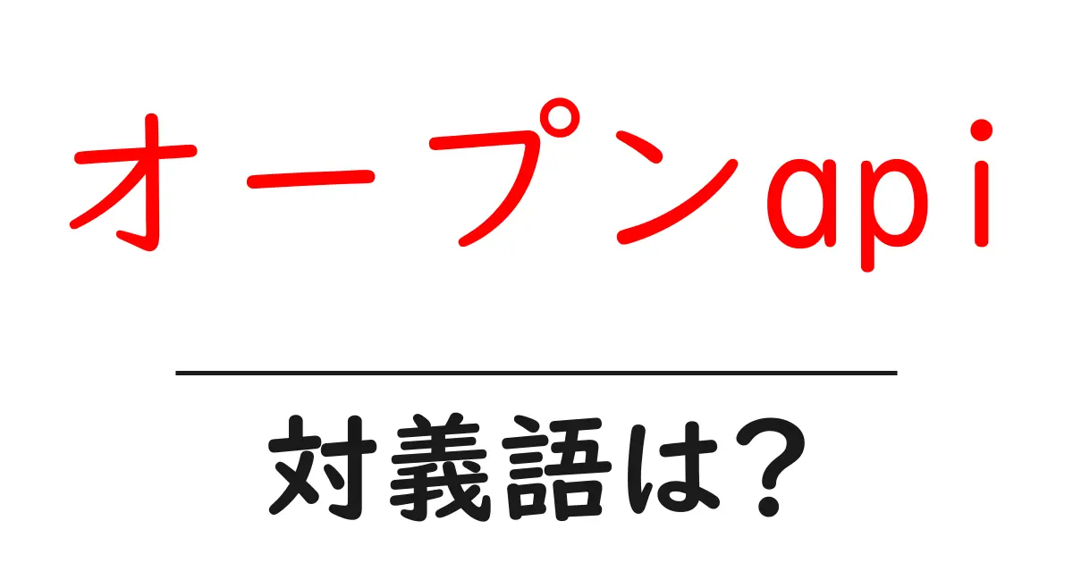 オープンapiの対義語・反対語を使用例を交えて分かりやすく解説!