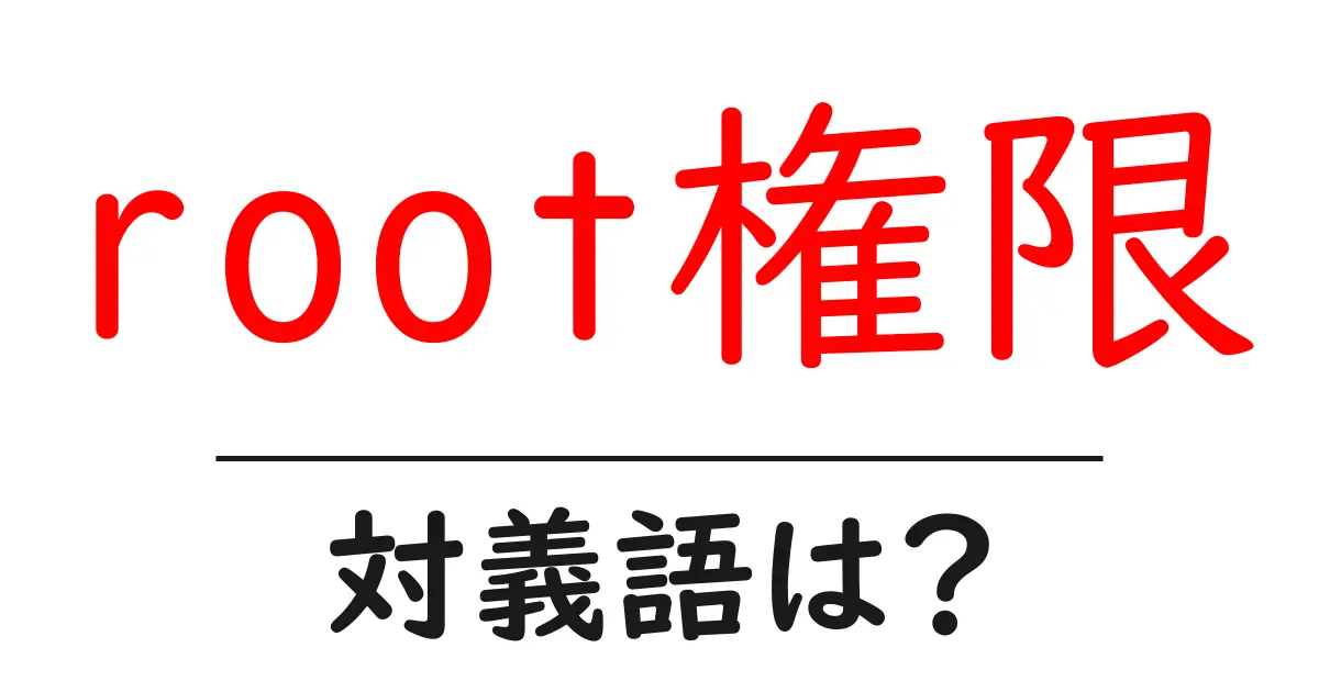 root権限の対義語・反対語を使用例を交えて分かりやすく解説！