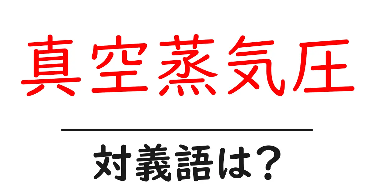 真空蒸気圧の対義語・反対語を使用例を交えて分かりやすく解説!