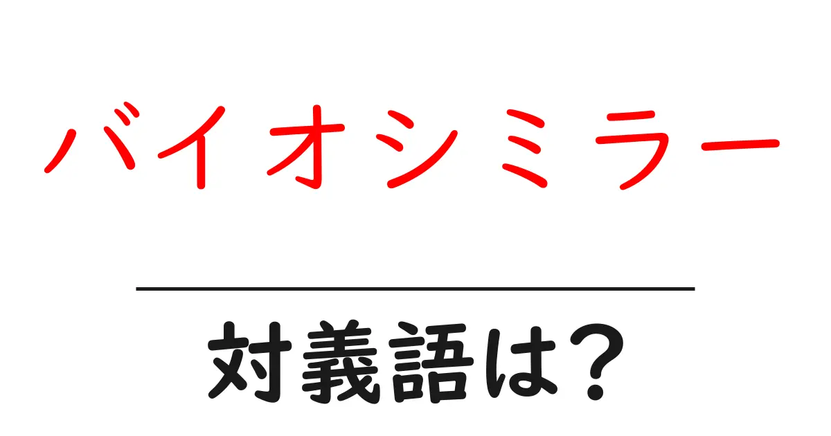 バイオシミラーの対義語・反対語を使用例を交えて分かりやすく解説!