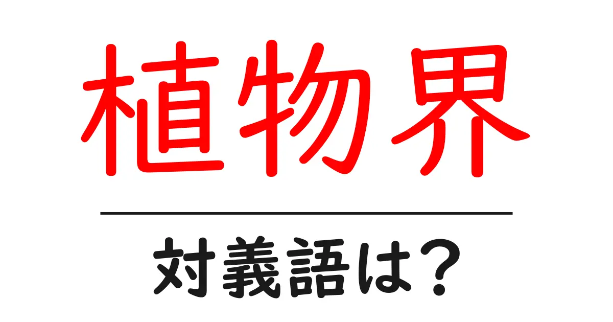 植物界の対義語・反対語を使用例を交えて分かりやすく解説!