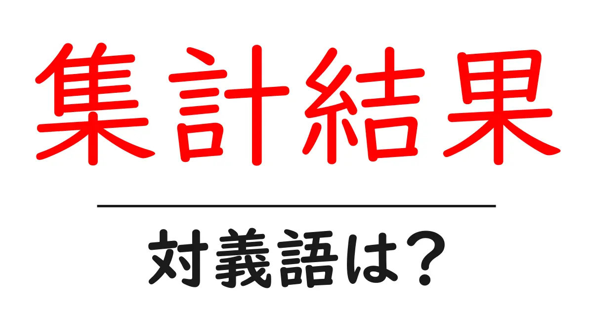 集計結果の対義語・反対語を使用例を交えて分かりやすく解説!