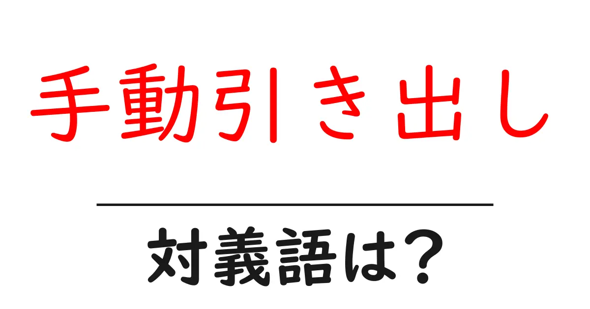 手動引き出しの対義語・反対語を使用例を交えて分かりやすく解説！