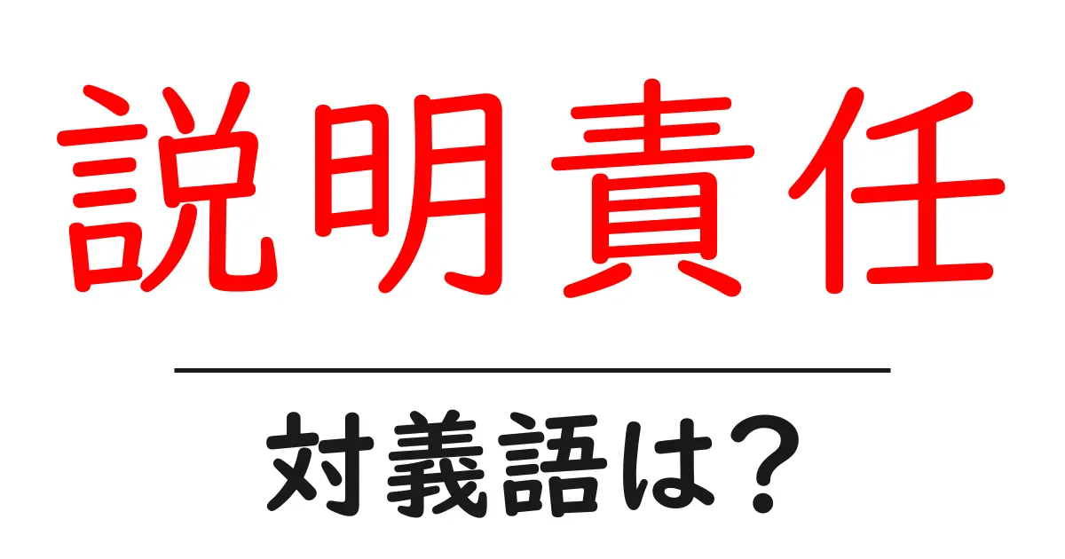 説明責任の対義語・反対語を使用例を交えて分かりやすく解説！
