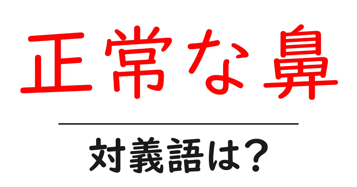 正常な鼻の対義語・反対語を使用例を交えて分かりやすく解説!