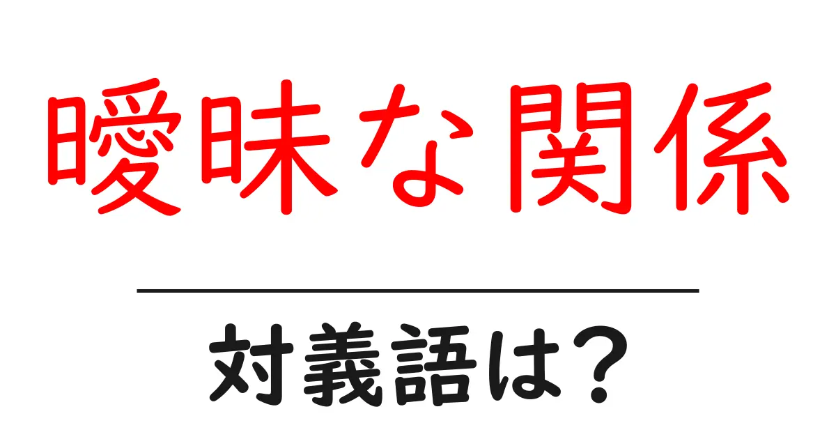 曖昧な関係の対義語・反対語を使用例を交えて分かりやすく解説!