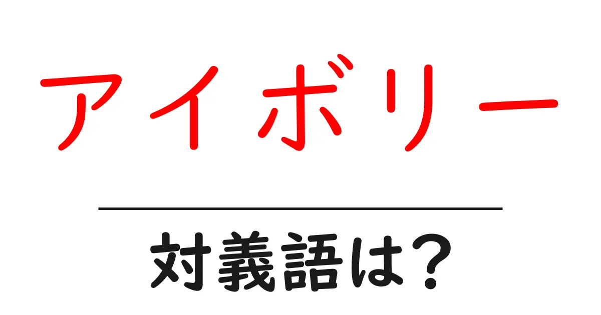 アイボリーの対義語・反対語を使用例を交えて分かりやすく解説！