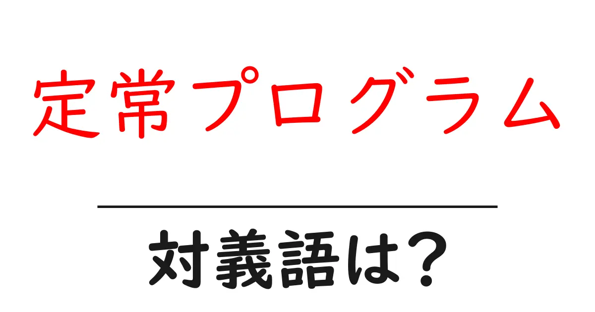 定常プログラムの対義語・反対語を使用例を交えて分かりやすく解説!