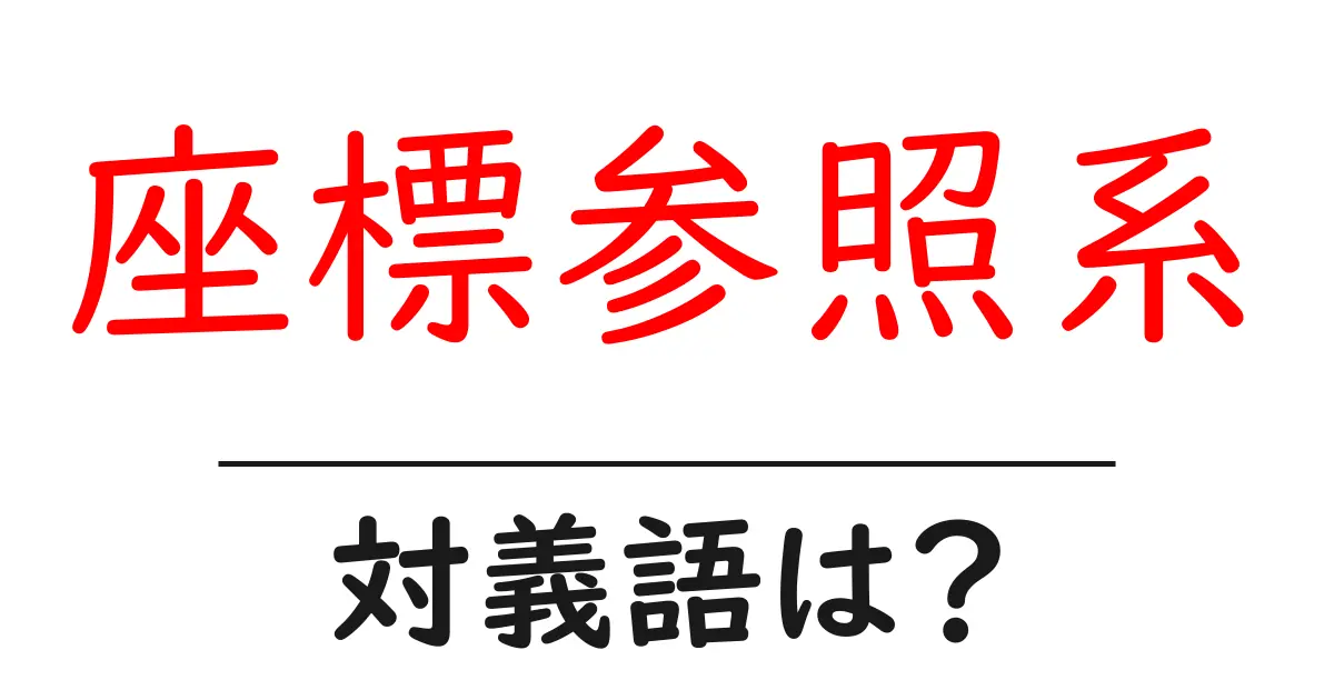 座標参照系の対義語・反対語を使用例を交えて分かりやすく解説!