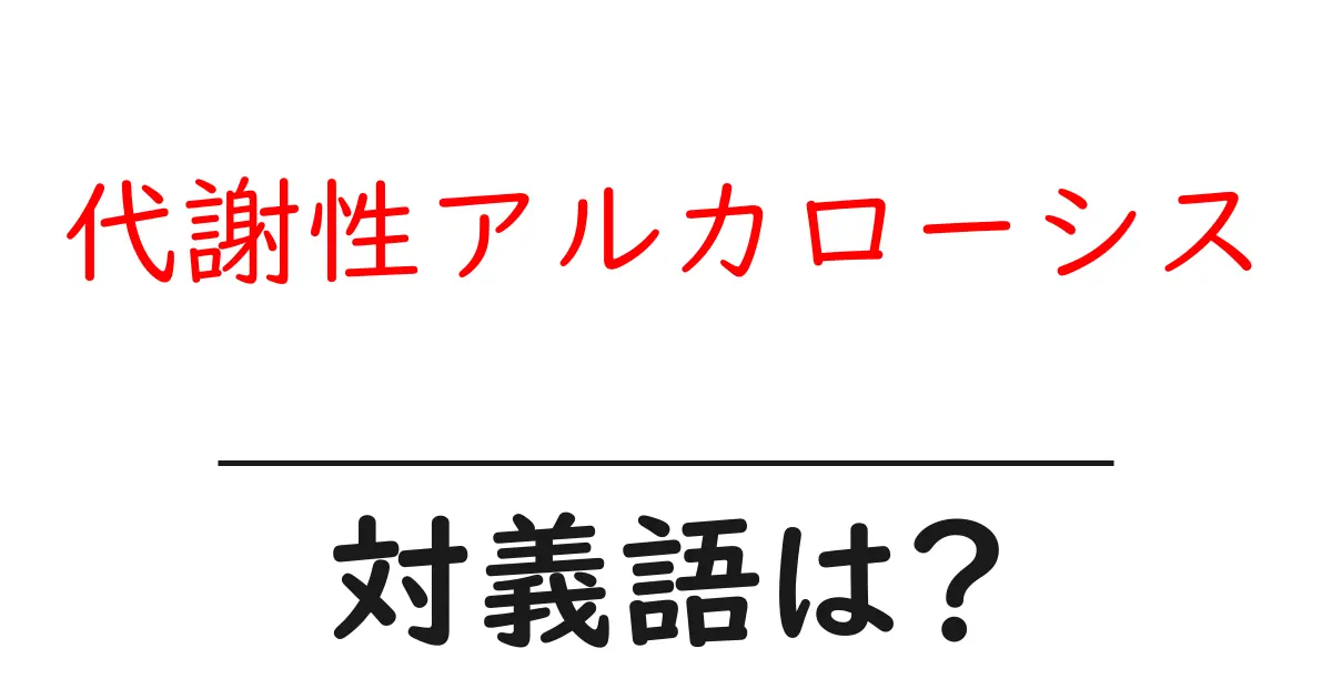 代謝性アルカローシスの対義語・反対語を使用例を交えて分かりやすく解説!