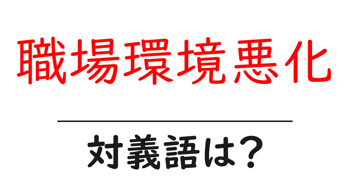 職場環境悪化の対義語・反対語を使用例を交えて分かりやすく解説！
