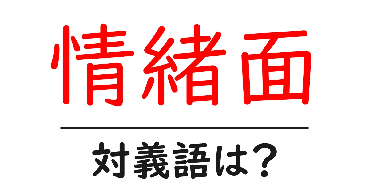情緒面の対義語・反対語を使用例を交えて分かりやすく解説!