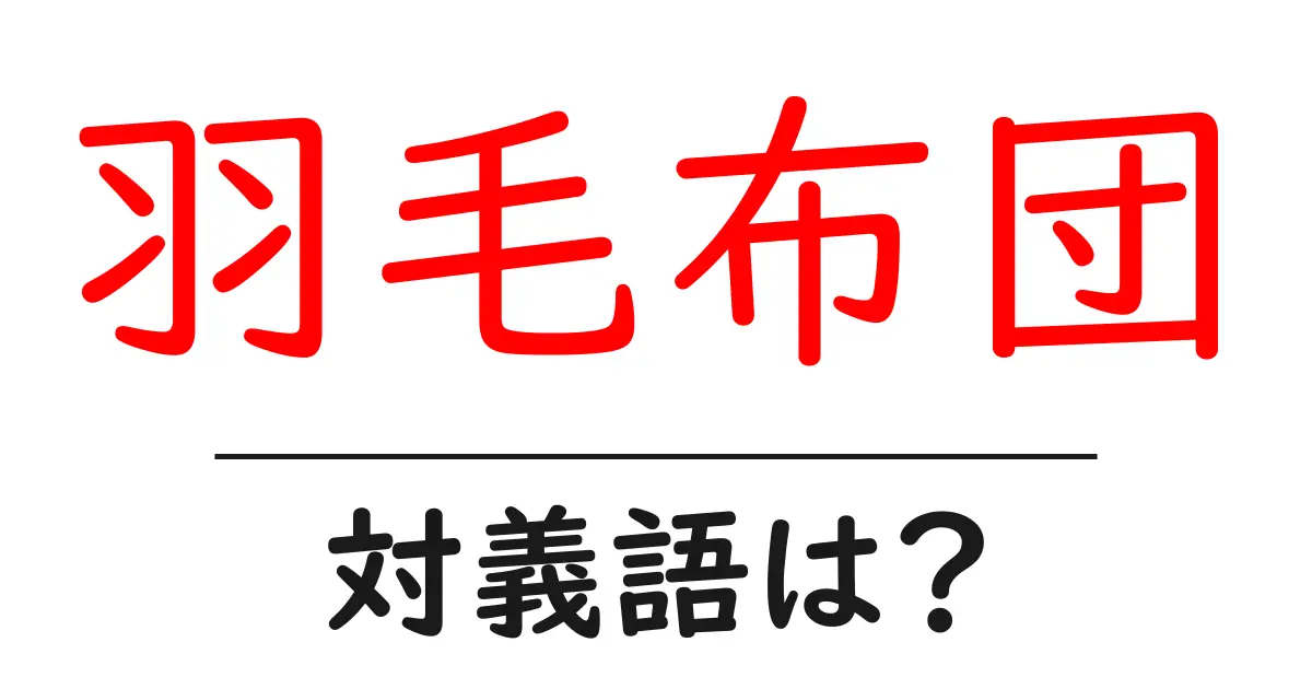 羽毛布団の対義語・反対語を使用例を交えて分かりやすく解説！