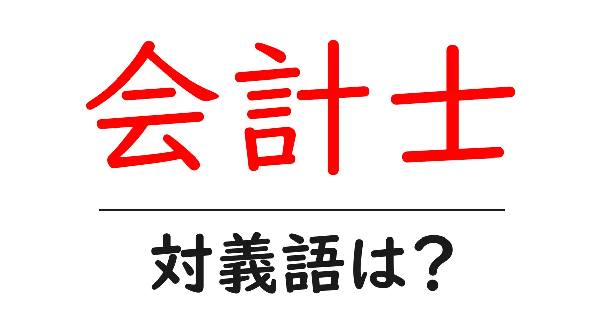 会計士の対義語・反対語を使用例を交えて分かりやすく解説!