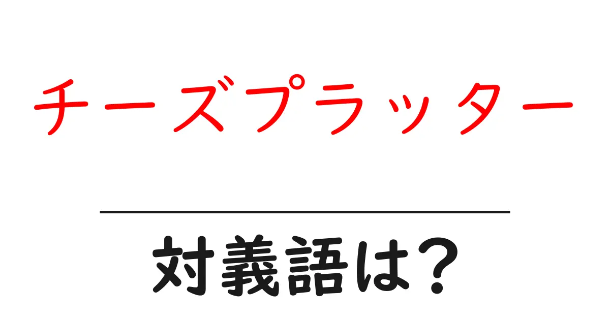 チーズプラッターの対義語・反対語を使用例を交えて分かりやすく解説!
