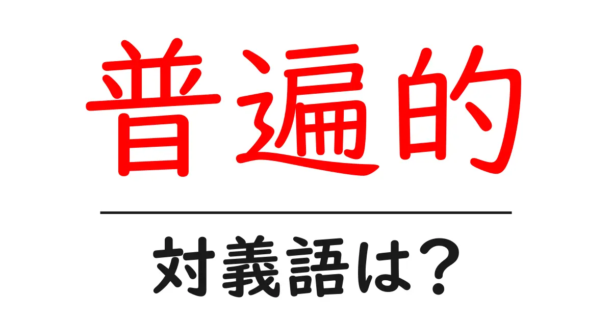 普遍的の対義語・反対語を使用例を交えて分かりやすく解説!