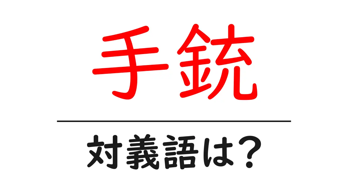 手銃の対義語・反対語を使用例を交えて分かりやすく解説!