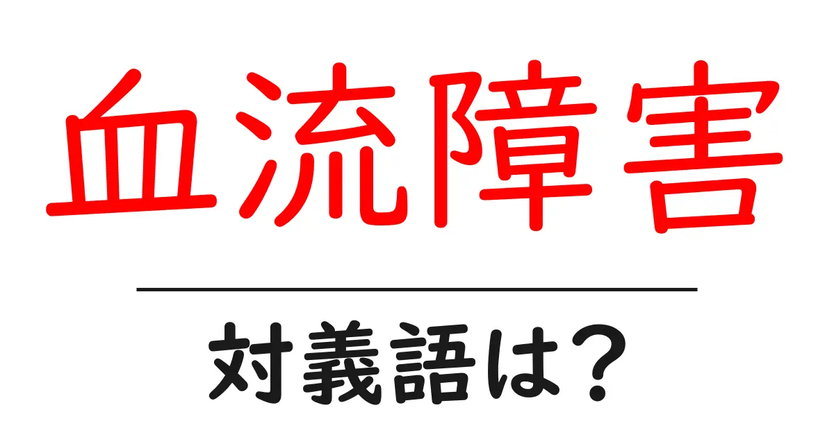 血流障害の対義語・反対語を使用例を交えて分かりやすく解説！