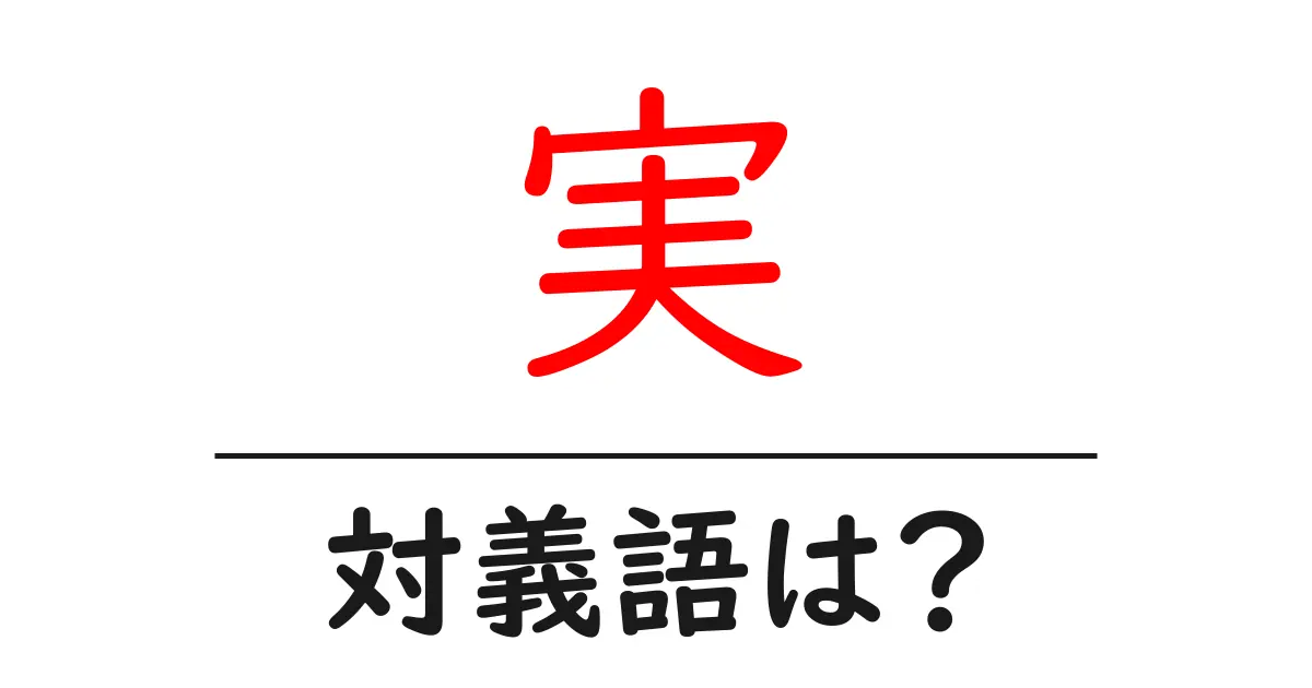 実の対義語・反対語を使用例を交えて分かりやすく解説!
