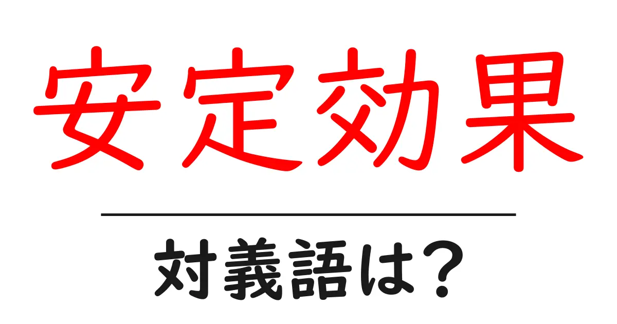 安定効果の対義語・反対語を使用例を交えて分かりやすく解説!