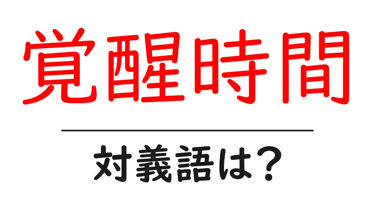 覚醒時間の対義語・反対語を使用例を交えて分かりやすく解説!