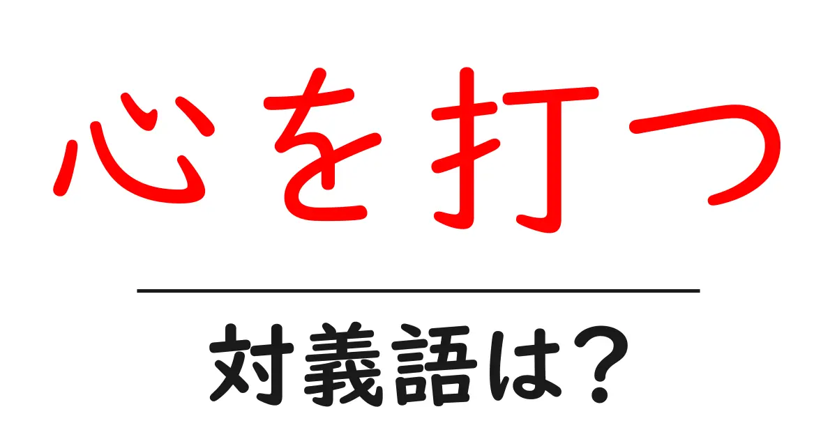 心を打つの対義語・反対語を使用例を交えて分かりやすく解説!