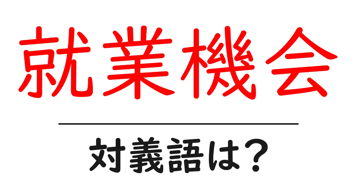 就業機会の対義語・反対語を使用例を交えて分かりやすく解説!