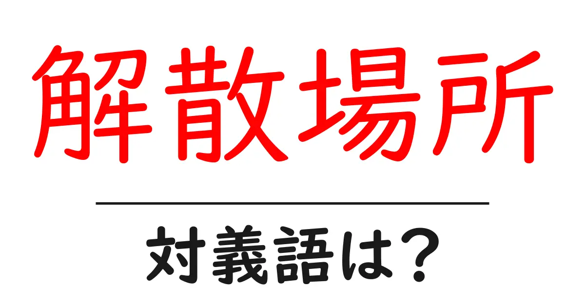 解散場所の対義語・反対語を使用例を交えて分かりやすく解説!