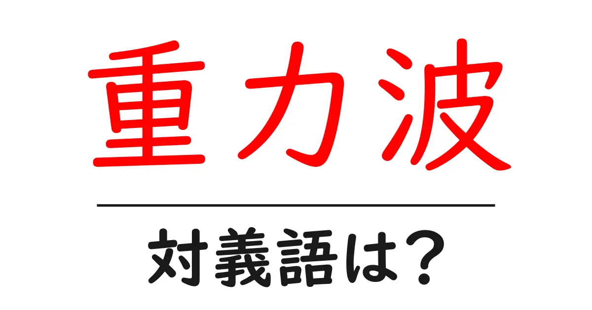 重力波の対義語・反対語を使用例を交えて分かりやすく解説!