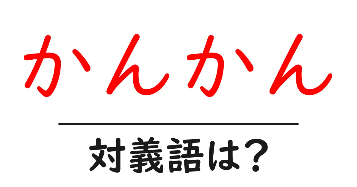 かんかんの対義語・反対語を使用例を交えて分かりやすく解説!