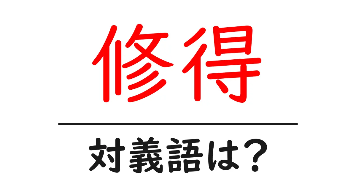 修得の対義語・反対語を使用例を交えて分かりやすく解説!