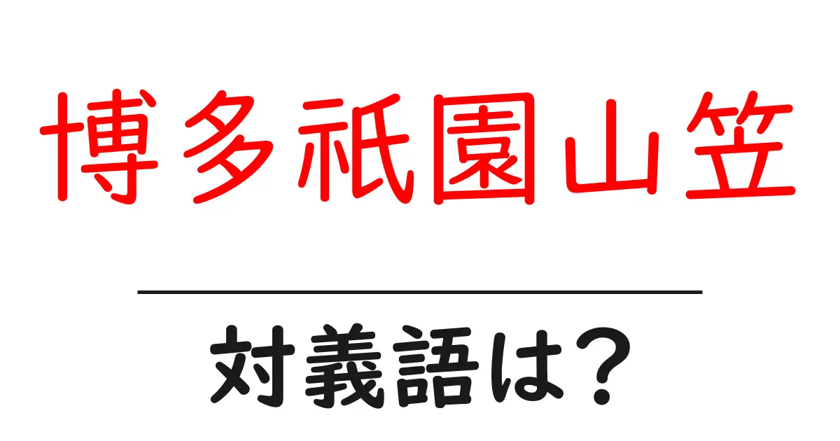博多祇園山笠の対義語・反対語を使用例を交えて分かりやすく解説!