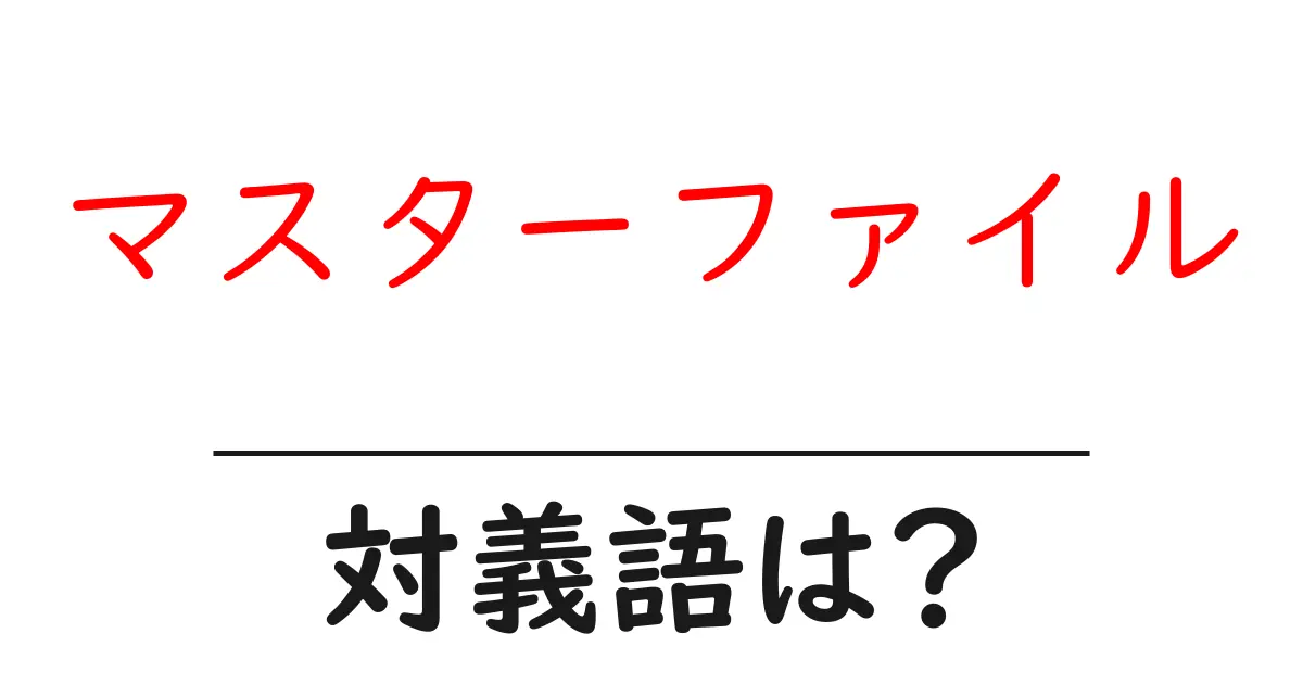 マスターファイルの対義語・反対語を使用例を交えて分かりやすく解説!