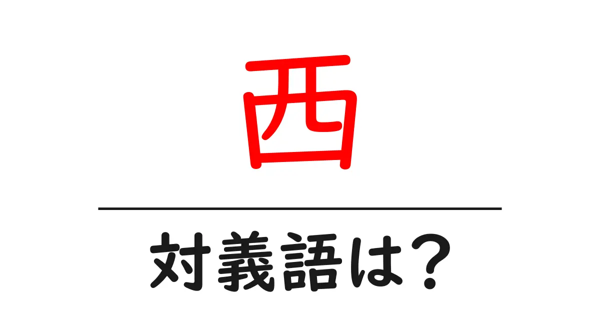 西の対義語・反対語を使用例を交えて分かりやすく解説！