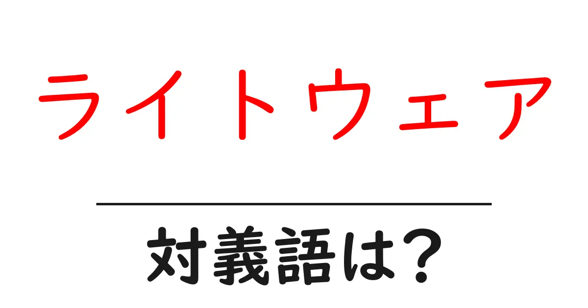 ライトウェアの対義語・反対語を使用例を交えて分かりやすく解説！