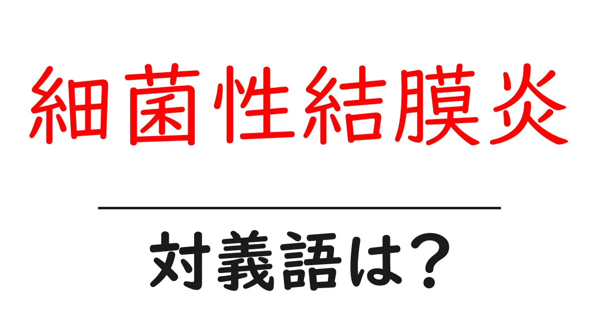 細菌性結膜炎の対義語・反対語を使用例を交えて分かりやすく解説!