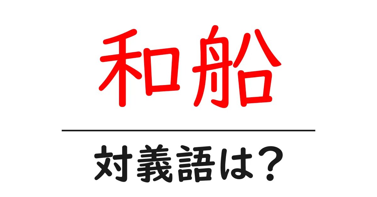 和船の対義語・反対語を使用例を交えて分かりやすく解説!