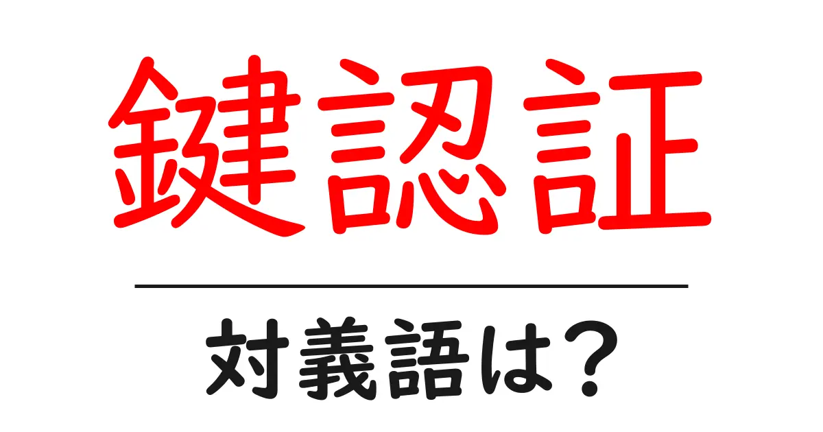 鍵認証の対義語・反対語を使用例を交えて分かりやすく解説!