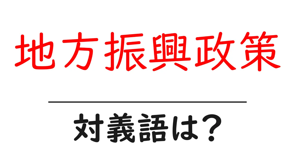 地方振興政策の対義語・反対語を使用例を交えて分かりやすく解説!