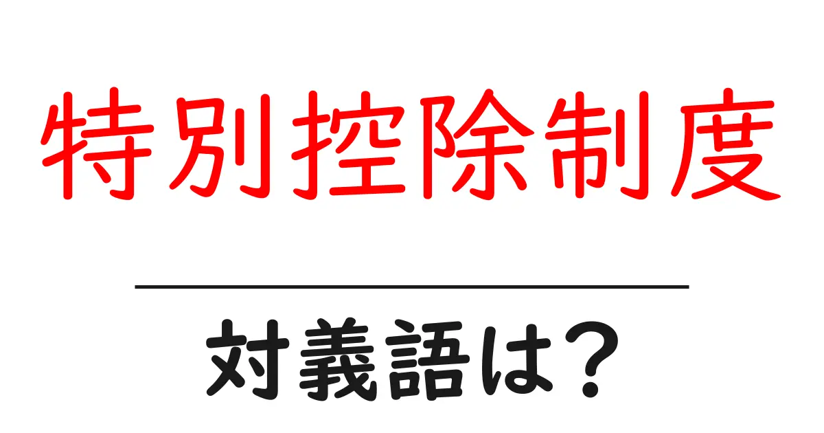 特別控除制度の対義語・反対語を使用例を交えて分かりやすく解説!
